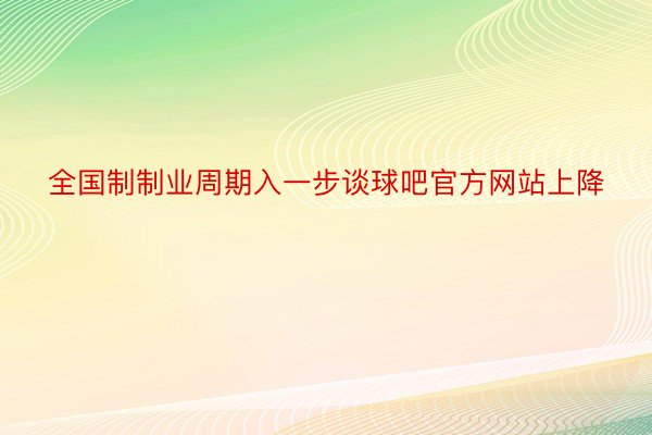 全国制制业周期入一步谈球吧官方网站上降