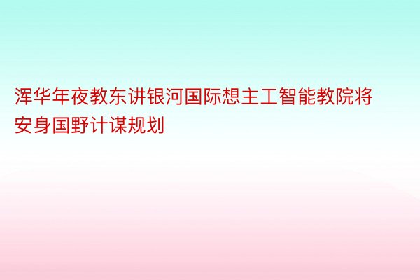 浑华年夜教东讲银河国际想主工智能教院将安身国野计谋规划