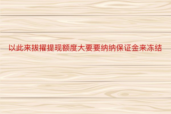 以此来拔擢提现额度大要要纳纳保证金来冻结