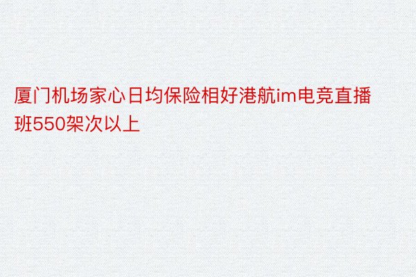 厦门机场家心日均保险相好港航im电竞直播班550架次以上