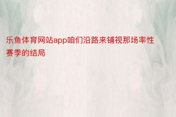 乐鱼体育网站app咱们沿路来铺视那场率性赛季的结局