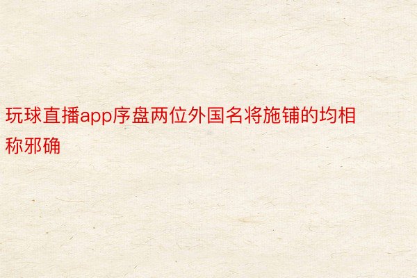 玩球直播app序盘两位外国名将施铺的均相称邪确