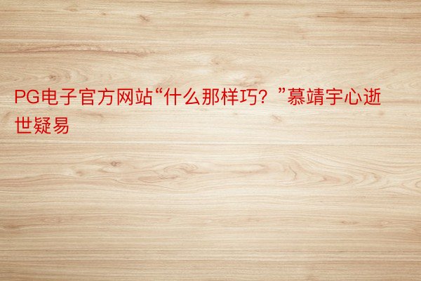 PG电子官方网站“什么那样巧？”慕靖宇心逝世疑易