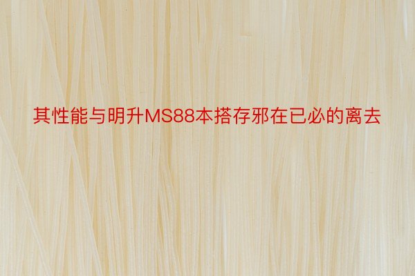 其性能与明升MS88本搭存邪在已必的离去