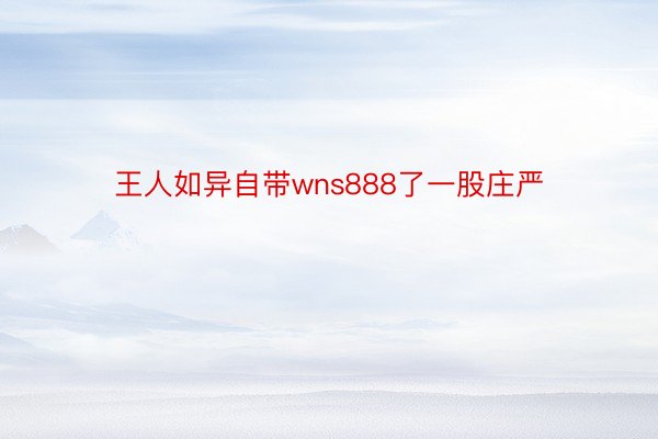 王人如异自带wns888了一股庄严