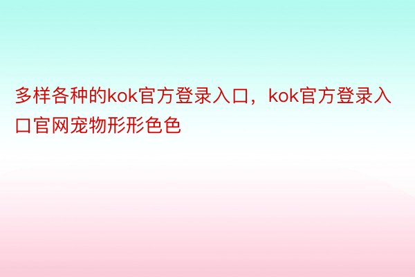 多样各种的kok官方登录入口，kok官方登录入口官网宠物形形色色