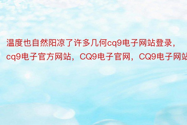 温度也自然阳凉了许多几何cq9电子网站登录，cq9电子官方网站，CQ9电子官网，CQ9电子网站