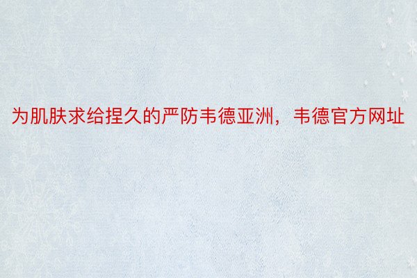 为肌肤求给捏久的严防韦德亚洲，韦德官方网址