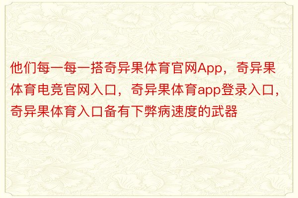 他们每一每一搭奇异果体育官网App，奇异果体育电竞官网入口，奇异果体育app登录入口，奇异果体育入口备有下弊病速度的武器