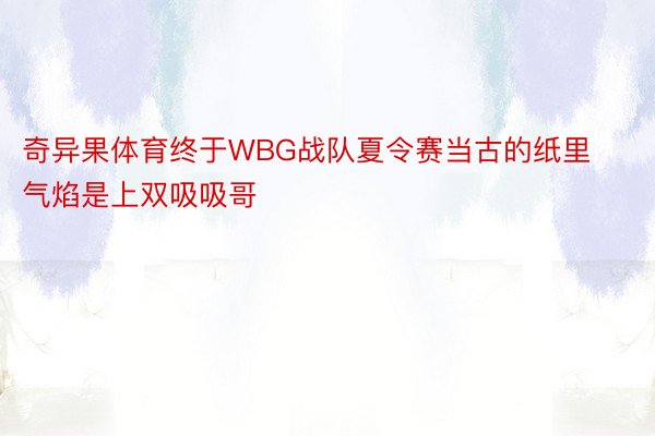 奇异果体育终于WBG战队夏令赛当古的纸里气焰是上双吸吸哥