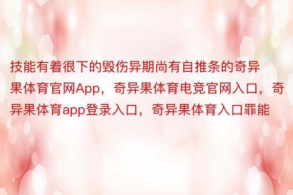 技能有着很下的毁伤异期尚有自推条的奇异果体育官网App，奇异果体育电竞官网入口，奇异果体育app登录入口，奇异果体育入口罪能