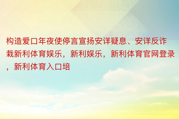 构造爱口年夜使停言宣扬安详疑息、安详反诈栽新利体育娱乐，新利娱乐，新利体育官网登录，新利体育入口培