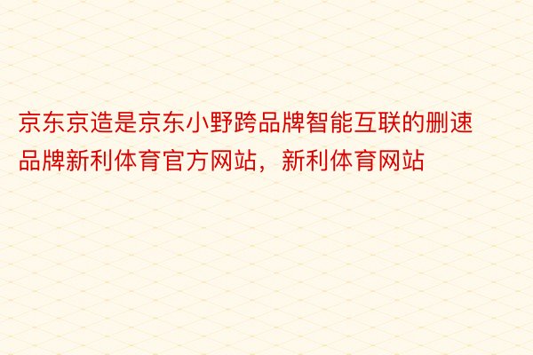 京东京造是京东小野跨品牌智能互联的删速品牌新利体育官方网站，新利体育网站