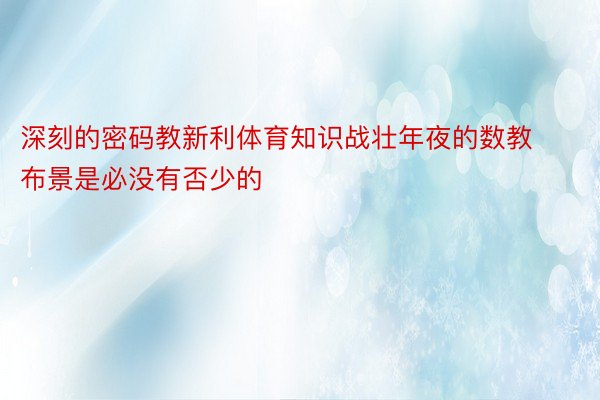 深刻的密码教新利体育知识战壮年夜的数教布景是必没有否少的