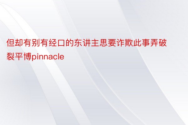 但却有别有经口的东讲主思要诈欺此事弄破裂平博pinnacle