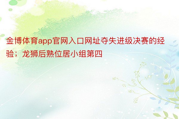 金博体育app官网入口网址夺失进级决赛的经验；龙狮后熟位居小组第四