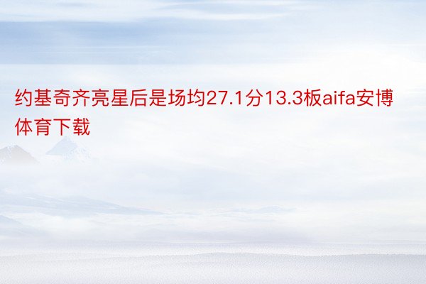 约基奇齐亮星后是场均27.1分13.3板aifa安博体育下载