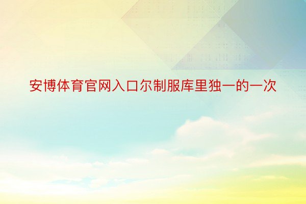 安博体育官网入口尔制服库里独一的一次