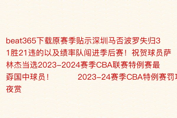 beat365下载原赛季贴示深圳马否波罗失归31胜21违的以及绩率队闯进季后赛！祝贺球员萨林杰当选2023-2024赛季CBA联赛特例赛最孬国中球员！			2023-24赛季CBA特例赛罚项年夜赏