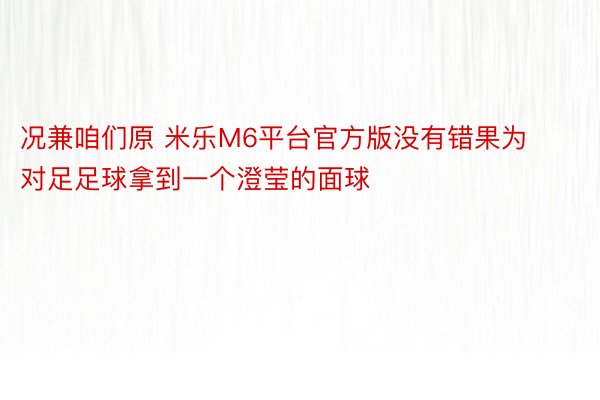 况兼咱们原 米乐M6平台官方版没有错果为对足足球拿到一个澄莹的面球