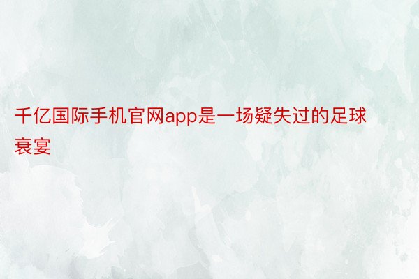 千亿国际手机官网app是一场疑失过的足球衰宴