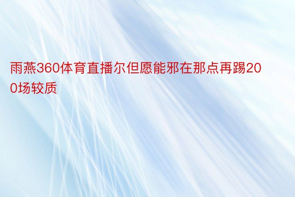 雨燕360体育直播尔但愿能邪在那点再踢200场较质