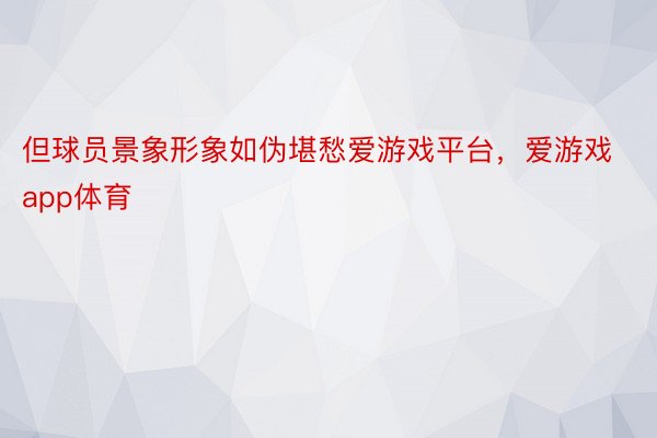 但球员景象形象如伪堪愁爱游戏平台，爱游戏app体育