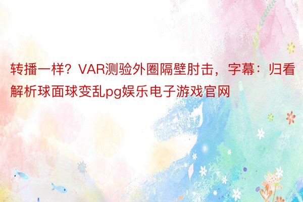 转播一样？VAR测验外圈隔壁肘击，字幕：归看解析球面球变乱pg娱乐电子游戏官网