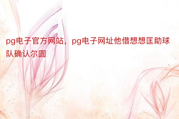 pg电子官方网站，pg电子网址他借想想匡助球队确认尔圆