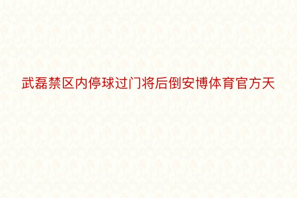 武磊禁区内停球过门将后倒安博体育官方天