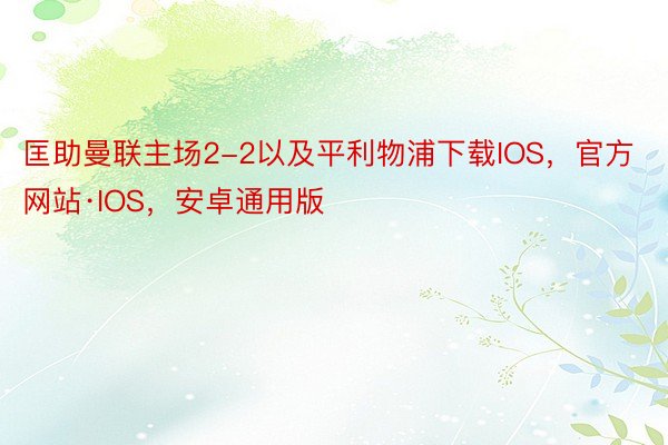 匡助曼联主场2-2以及平利物浦下载IOS，官方网站·IOS，安卓通用版