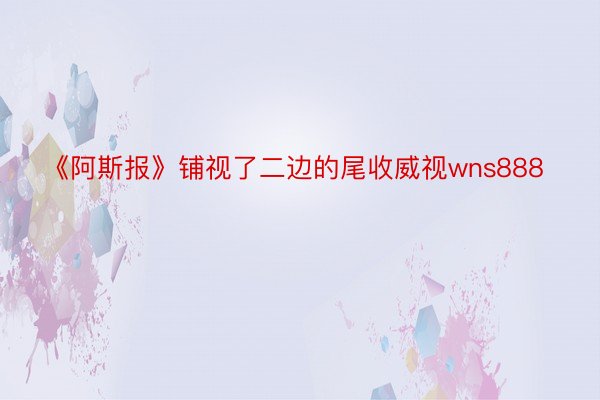 《阿斯报》铺视了二边的尾收威视wns888