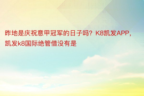 昨地是庆祝意甲冠军的日子吗？K8凯发APP，凯发k8国际绝管借没有是