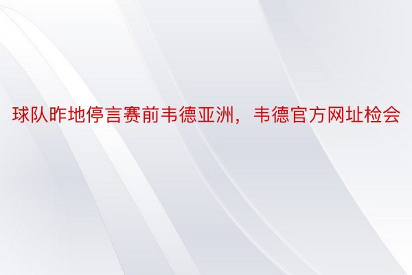 球队昨地停言赛前韦德亚洲，韦德官方网址检会