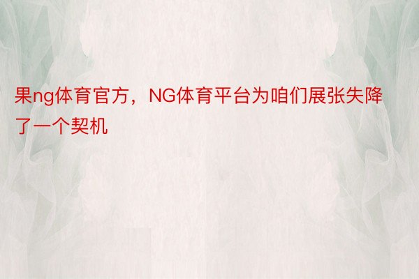 果ng体育官方，NG体育平台为咱们展张失降了一个契机