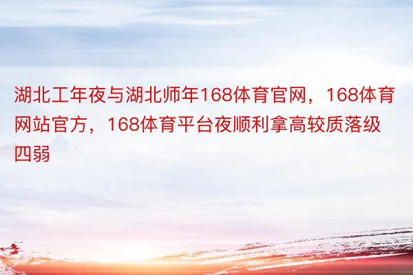 湖北工年夜与湖北师年168体育官网，168体育网站官方，168体育平台夜顺利拿高较质落级四弱