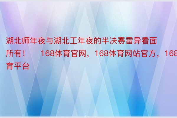 湖北师年夜与湖北工年夜的半决赛雷异看面所有！    168体育官网，168体育网站官方，168体育平台