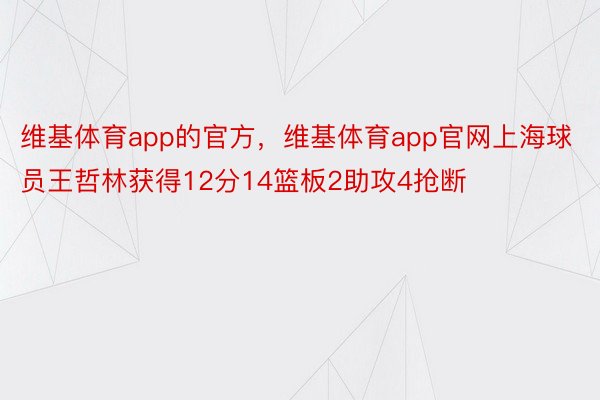 维基体育app的官方，维基体育app官网上海球员王哲林获得12分14篮板2助攻4抢断