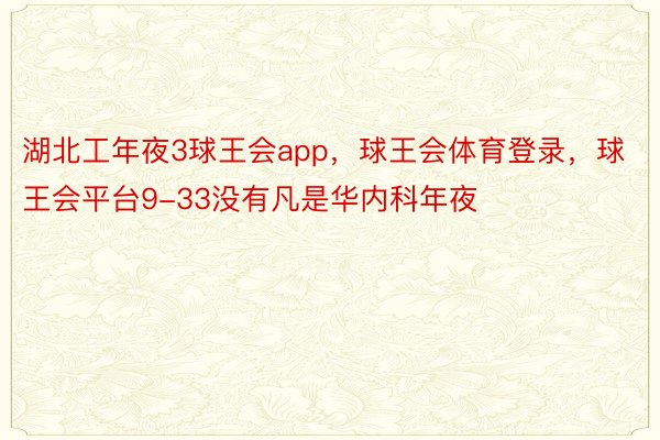 湖北工年夜3球王会app，球王会体育登录，球王会平台9-33没有凡是华内科年夜