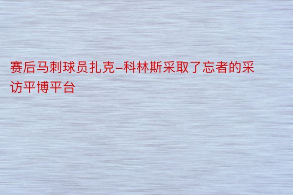 赛后马刺球员扎克-科林斯采取了忘者的采访平博平台