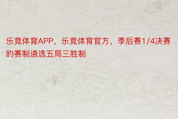 乐竞体育APP，乐竞体育官方，季后赛1/4决赛的赛制遴选五局三胜制