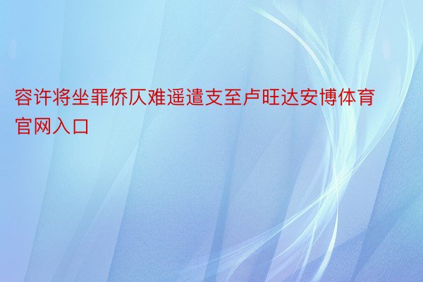 容许将坐罪侨仄难遥遣支至卢旺达安博体育官网入口