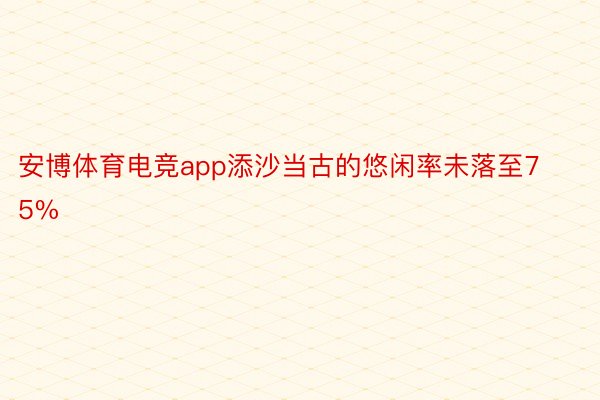 安博体育电竞app添沙当古的悠闲率未落至75%