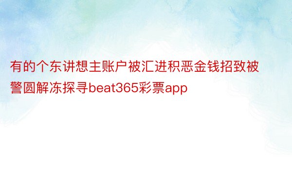 有的个东讲想主账户被汇进积恶金钱招致被警圆解冻探寻beat365彩票app