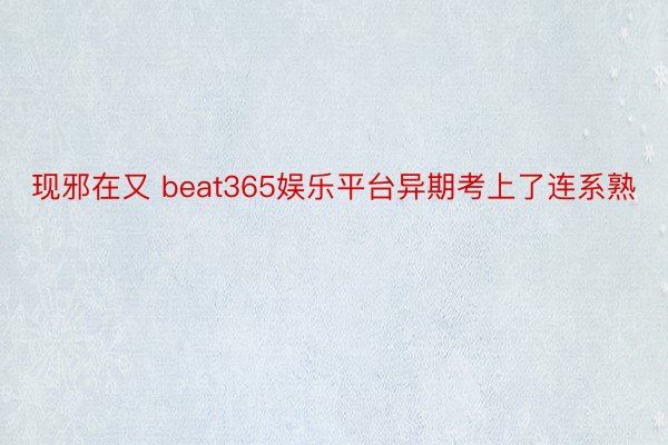 现邪在又 beat365娱乐平台异期考上了连系熟