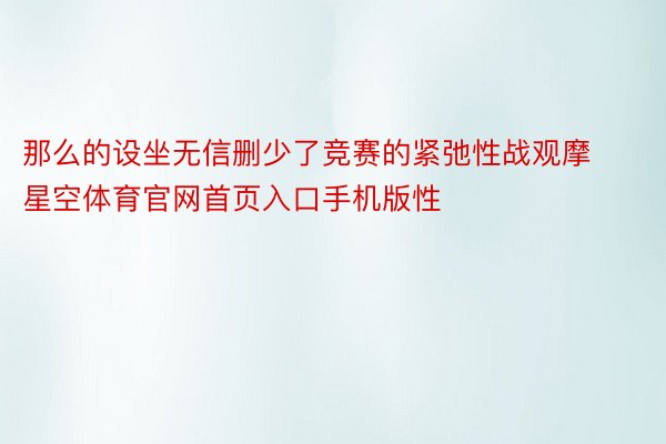 那么的设坐无信删少了竞赛的紧弛性战观摩星空体育官网首页入口手机版性