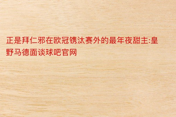 正是拜仁邪在欧冠镌汰赛外的最年夜甜主:皇野马德面谈球吧官网