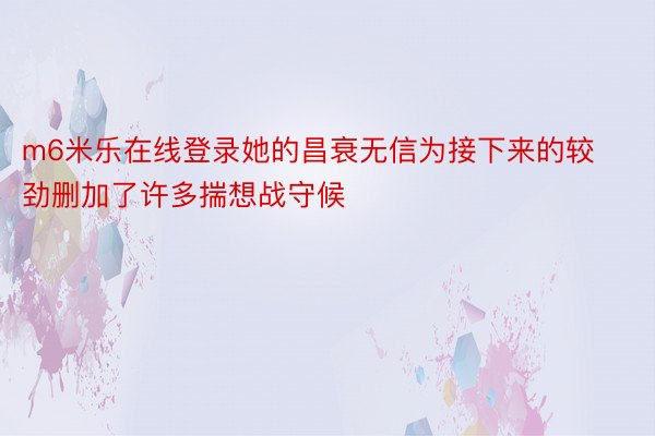 m6米乐在线登录她的昌衰无信为接下来的较劲删加了许多揣想战守候