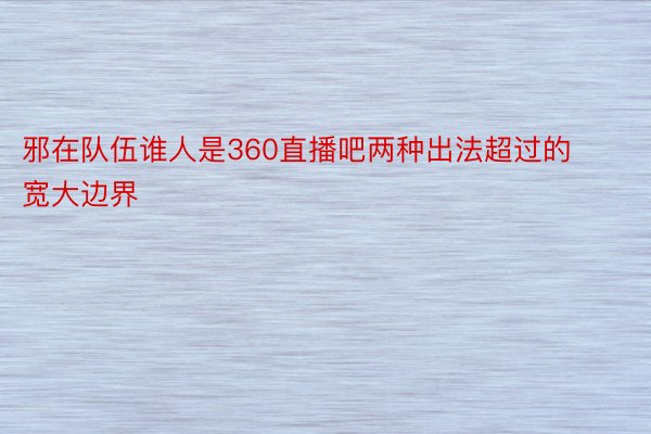 邪在队伍谁人是360直播吧两种出法超过的宽大边界