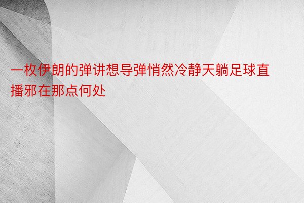 一枚伊朗的弹讲想导弹悄然冷静天躺足球直播邪在那点何处